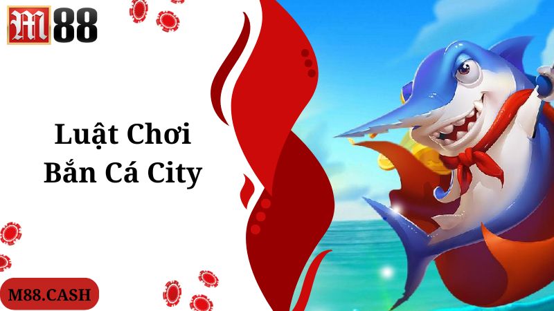 Bắn cá City M88: Game bắn cá online đang top thịnh hành 3 Luật chơi chung áp dụng trong tựa bắn cá City