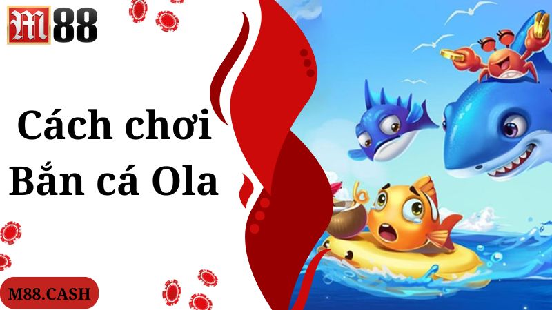 Bắn cá Ola M88: Săn cá đổi thưởng hấp dẫn, kịch tính 3 Cách chơi game bắn cá Ola chuẩn theo cao thủ bật mí