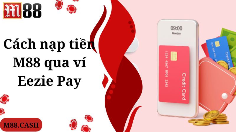 M88 Nạp tiền: Hướng dẫn giao dịch qua các phương thức 2 Cách nạp tiền M88 qua ví Eezie Pay