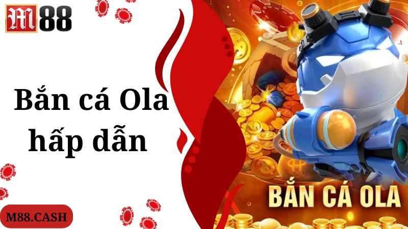Bắn cá Ola M88: Săn cá đổi thưởng hấp dẫn, kịch tính 1 Chia sẻ thông tin chung về game bắn cá Ola chuyên nghiệp