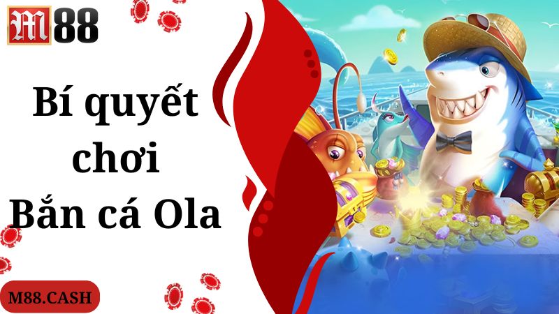 Bắn cá Ola M88: Săn cá đổi thưởng hấp dẫn, kịch tính 4 Kinh nghiệm chuyên gia áp dụng khi chơi bắn cá Ola