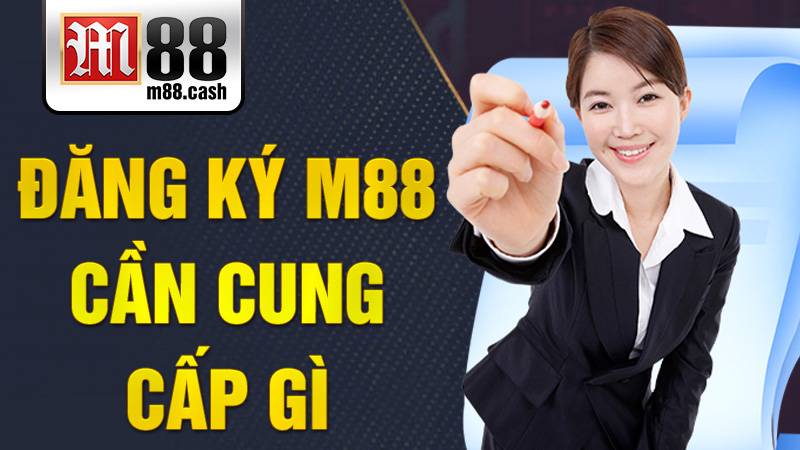 M88 30 Đăng ký M88 cần cung cấp gì?